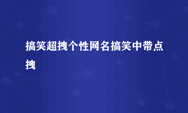 搞笑超拽个性网名搞笑中带点拽