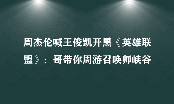 周杰伦喊王俊凯开黑《英雄联盟》：哥带你周游召唤师峡谷