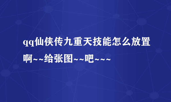 qq仙侠传九重天技能怎么放置啊~~给张图~~吧~~~