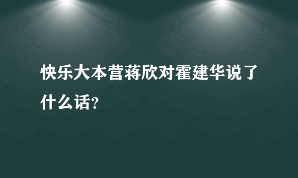 快乐大本营蒋欣对霍建华说了什么话？