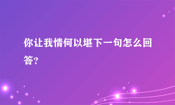 你让我情何以堪下一句怎么回答？