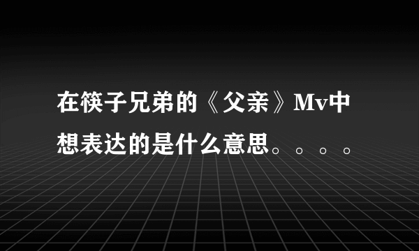 在筷子兄弟的《父亲》Mv中想表达的是什么意思。。。。