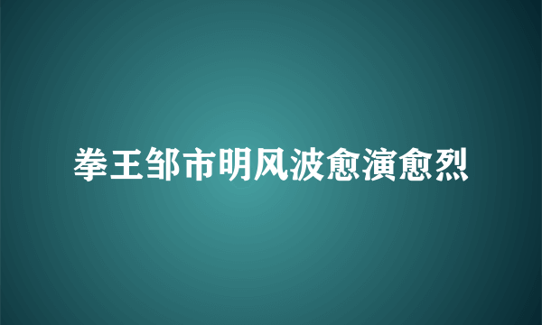 拳王邹市明风波愈演愈烈