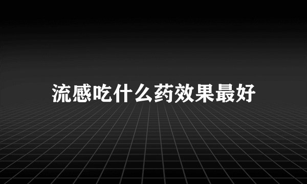 流感吃什么药效果最好