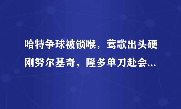 哈特争球被锁喉，莺歌出头硬刚努尔基奇，隆多单刀赴会开拓者全队，你怎么看？