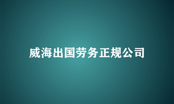 威海出国劳务正规公司