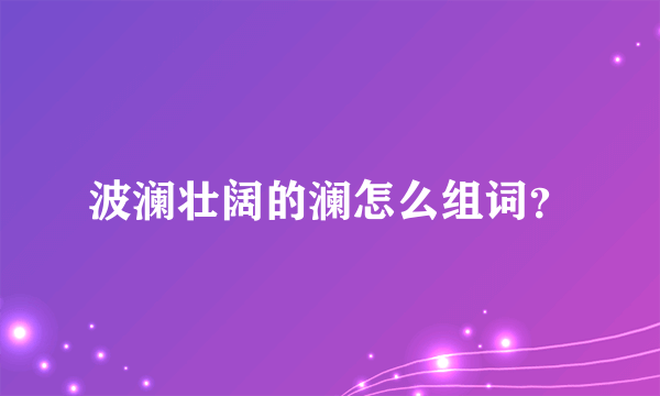 波澜壮阔的澜怎么组词？