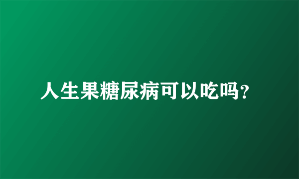 人生果糖尿病可以吃吗？