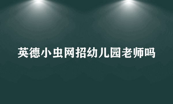 英德小虫网招幼儿园老师吗