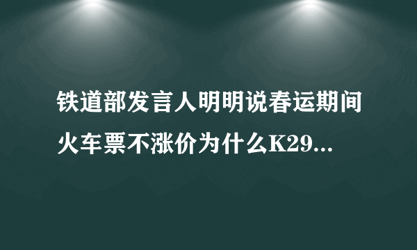 铁道部发言人明明说春运期间火车票不涨价为什么K295涨价了变成与K265一个价了