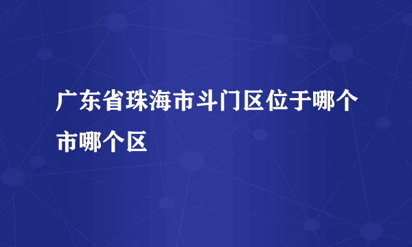 广东省珠海市斗门区位于哪个市哪个区