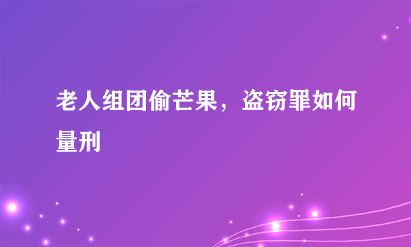 老人组团偷芒果，盗窃罪如何量刑