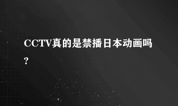 CCTV真的是禁播日本动画吗?