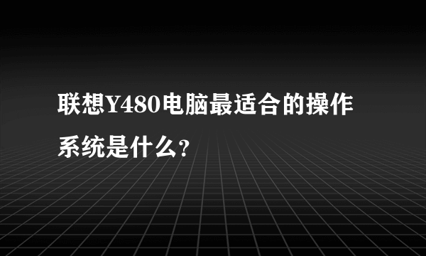 联想Y480电脑最适合的操作系统是什么？