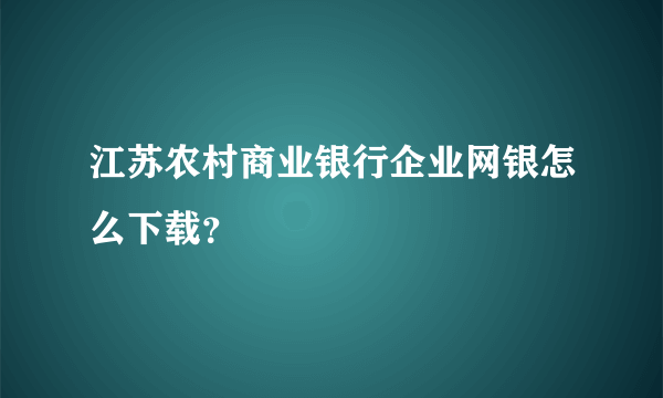 江苏农村商业银行企业网银怎么下载？