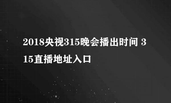 2018央视315晚会播出时间 315直播地址入口