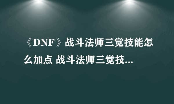 《DNF》战斗法师三觉技能怎么加点 战斗法师三觉技能加点方法