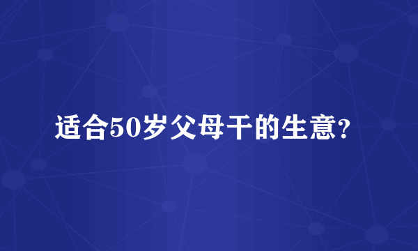 适合50岁父母干的生意？