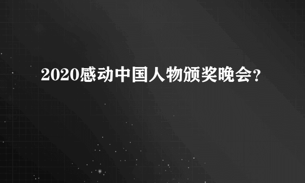 2020感动中国人物颁奖晚会？