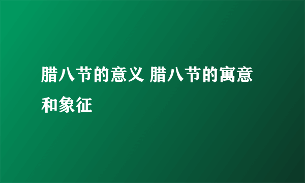 腊八节的意义 腊八节的寓意和象征