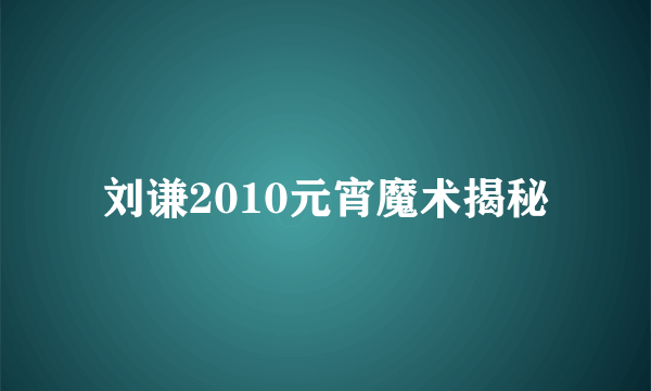 刘谦2010元宵魔术揭秘