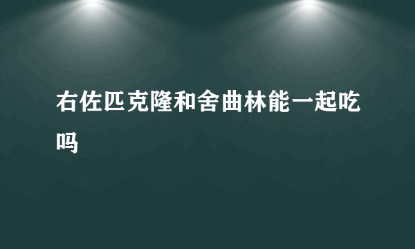 右佐匹克隆和舍曲林能一起吃吗