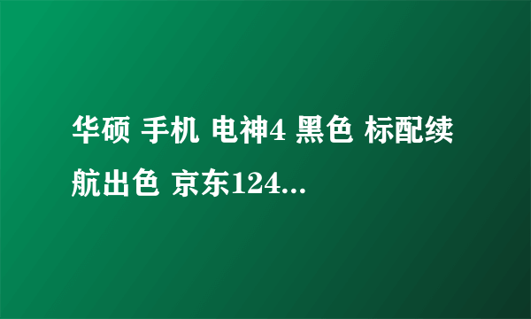 华硕 手机 电神4 黑色 标配续航出色 京东1249元火热销售中