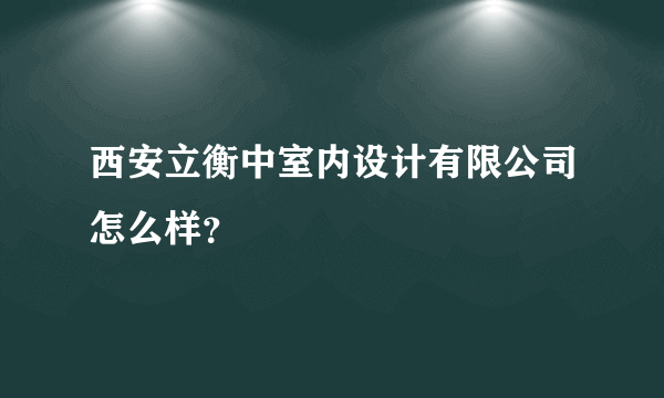 西安立衡中室内设计有限公司怎么样？