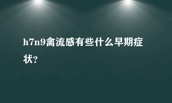 h7n9禽流感有些什么早期症状？