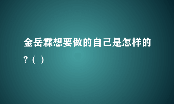 金岳霖想要做的自己是怎样的?（）