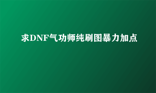 求DNF气功师纯刷图暴力加点