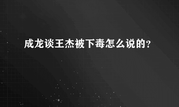 成龙谈王杰被下毒怎么说的？