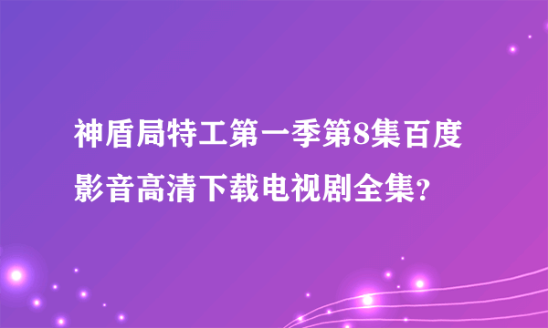 神盾局特工第一季第8集百度影音高清下载电视剧全集？