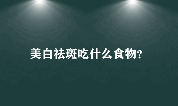 美白祛斑吃什么食物？