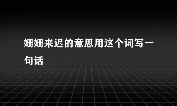 姗姗来迟的意思用这个词写一句话