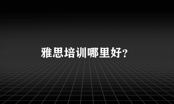 雅思培训哪里好？