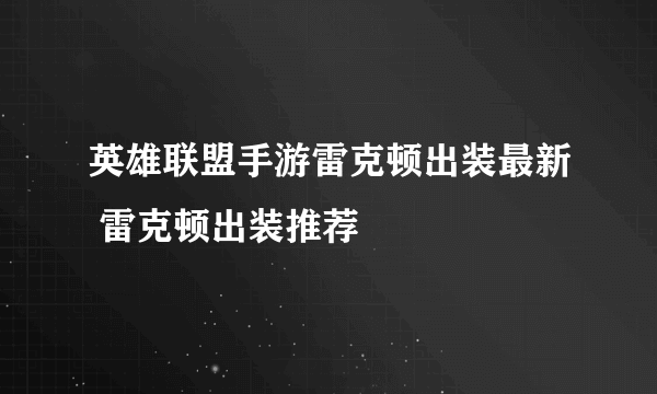 英雄联盟手游雷克顿出装最新 雷克顿出装推荐