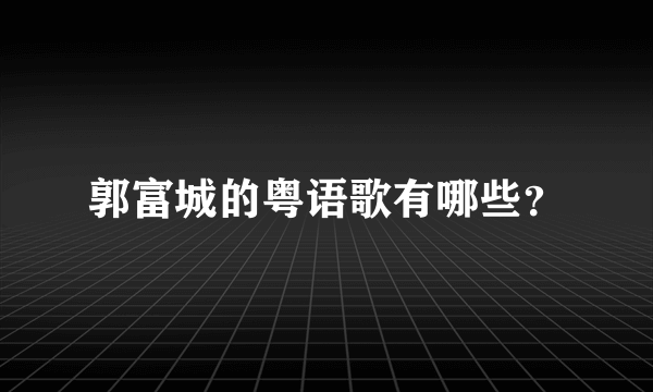 郭富城的粤语歌有哪些？