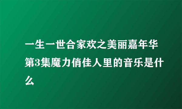 一生一世合家欢之美丽嘉年华第3集魔力俏佳人里的音乐是什么