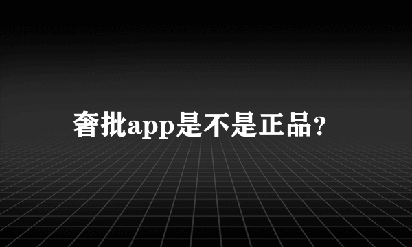 奢批app是不是正品？