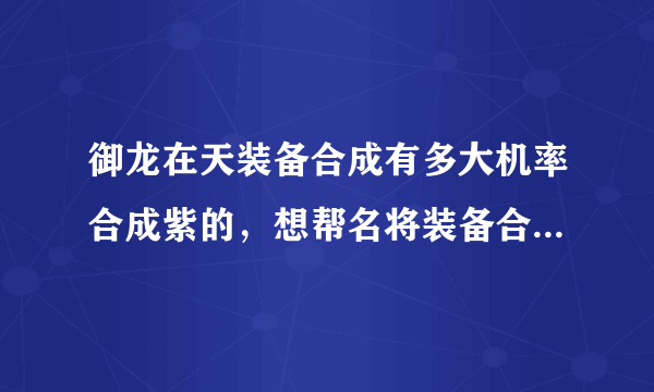 御龙在天装备合成有多大机率合成紫的，想帮名将装备合成极品的，谁知合出两件紫来，