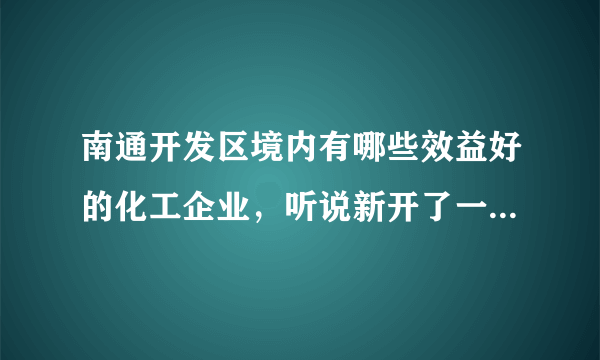 南通开发区境内有哪些效益好的化工企业，听说新开了一家，想了解详情，谢谢？