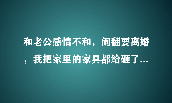 和老公感情不和，闹翻要离婚，我把家里的家具都给砸了，我这样做会触犯到法律吗？会不会让我赔偿呢？