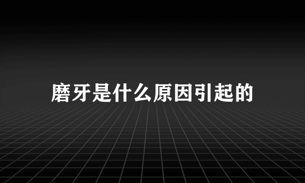 磨牙是什么原因引起的