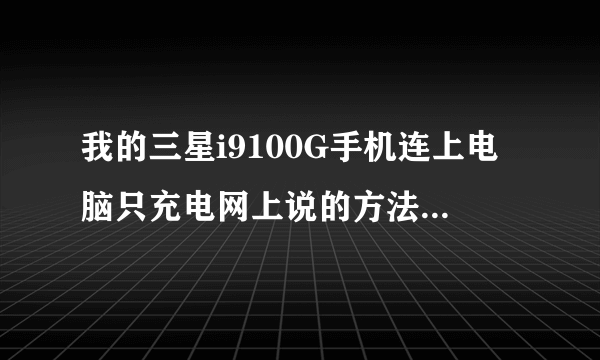 我的三星i9100G手机连上电脑只充电网上说的方法都用了没用啊