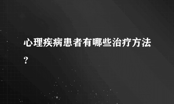 心理疾病患者有哪些治疗方法？