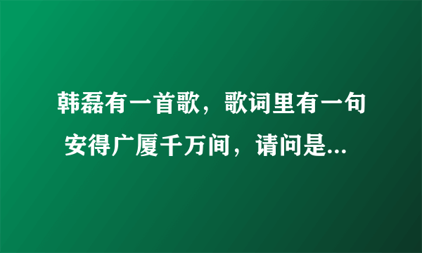 韩磊有一首歌，歌词里有一句 安得广厦千万间，请问是什么歌？