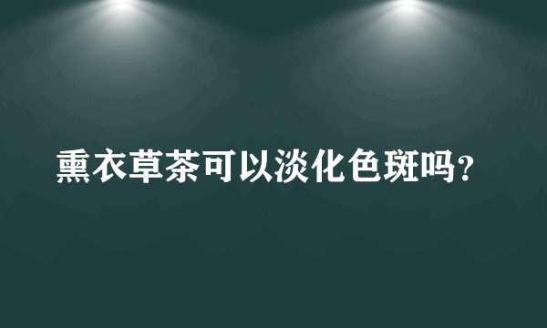 熏衣草茶可以淡化色斑吗？