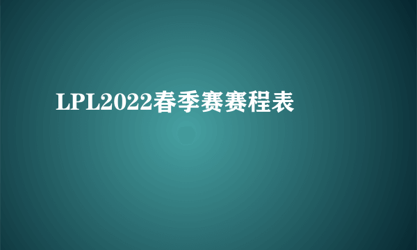 LPL2022春季赛赛程表