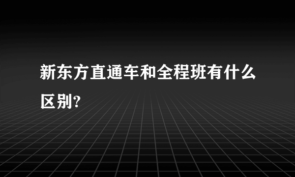 新东方直通车和全程班有什么区别?